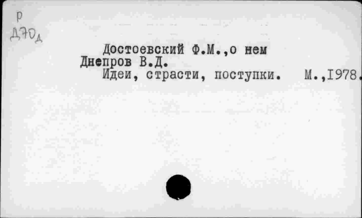 ﻿
Достоевский Ф.М.,о нем Днепров В.Д.
Идеи, страсти, поступки
М.,1978